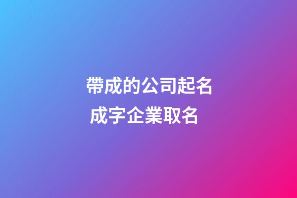 帶成的公司起名 成字企業取名-第1張-公司起名-玄機派